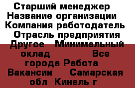 Старший менеджер › Название организации ­ Компания-работодатель › Отрасль предприятия ­ Другое › Минимальный оклад ­ 25 000 - Все города Работа » Вакансии   . Самарская обл.,Кинель г.